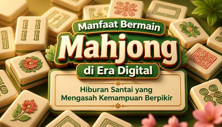 Manfaat Bermain Mahjong di Era Digital Hiburan Santai yang Mengasah Kemampuan Berpikir